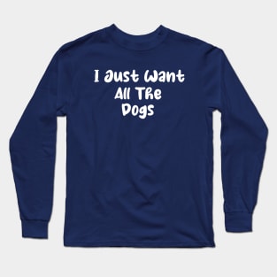 I Just Want All The Dogs Sweatshirt - All The Dogs Womens Dog Sweatshirt - Dog Lover Gift - Dog Owner Sweater - Long Sleeve T-Shirt